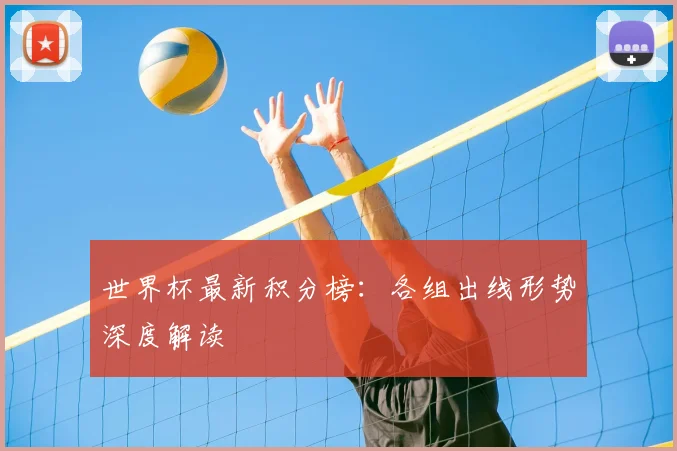 世界杯最新积分榜：各组出线形势深度解读