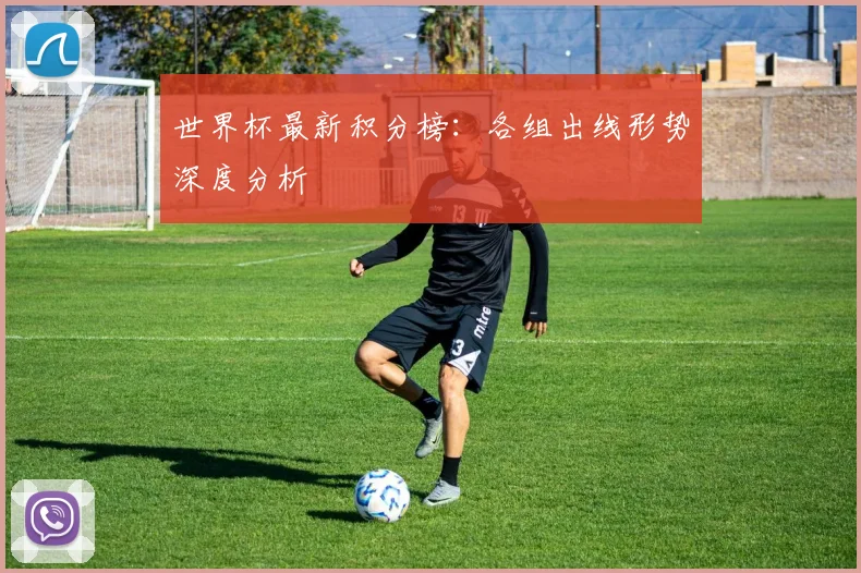 世界杯最新积分榜：各组出线形势深度分析