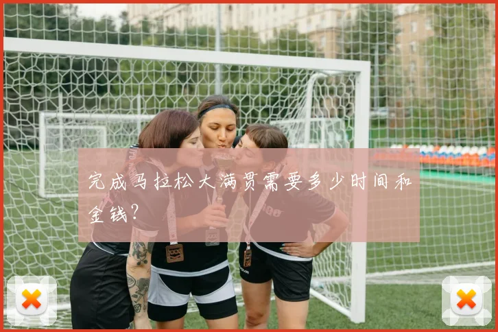 完成马拉松大满贯需要多少时间和金钱？
