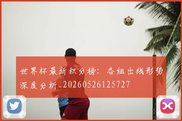 世界杯最新积分榜：各组出线形势深度分析_20260526125727