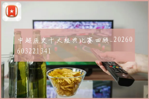 中超历史十大经典比赛回顾_20260603221341
