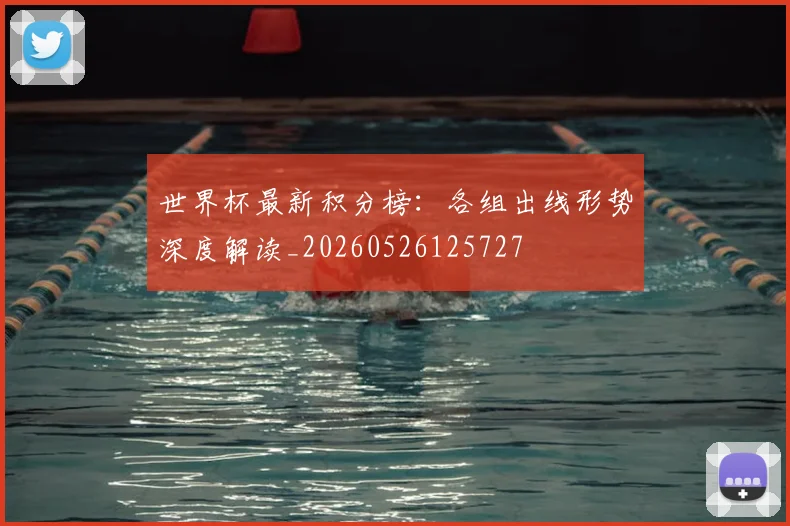 世界杯最新积分榜：各组出线形势深度解读_20260526125727