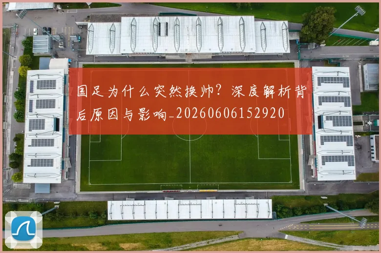 国足为什么突然换帅？深度解析背后原因与影响_20260606152920