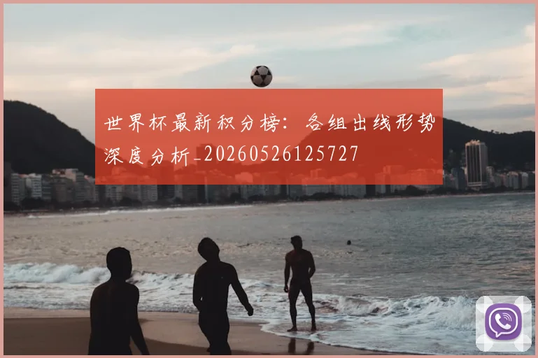 世界杯最新积分榜：各组出线形势深度分析_20260526125727