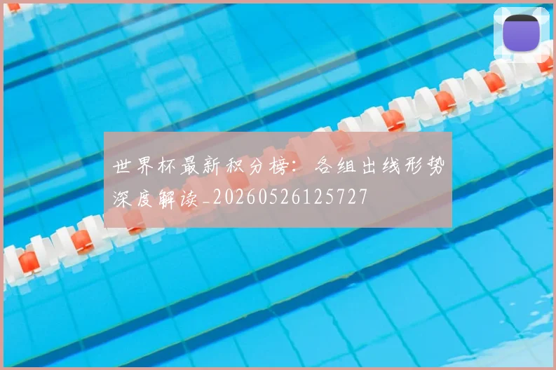 世界杯最新积分榜：各组出线形势深度解读_20260526125727