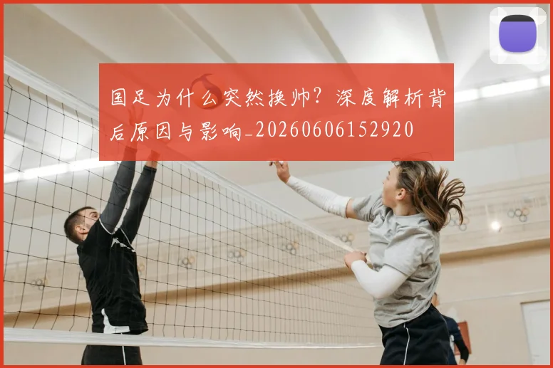 国足为什么突然换帅?深度解析背后原因与影响_20260606152920